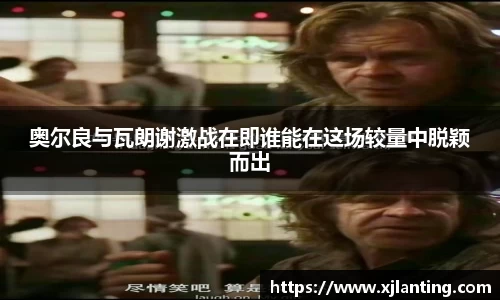 熊猫体育奥尔良与瓦朗谢激战在即谁能在这场较量中脱颖而出